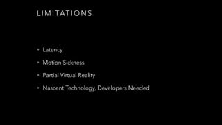S I M I L A R T E C H N O L O G I E S
• Sony’s Project Morpheus
• Oculus Rift
• Durovis Dive for Smartphones
• Samsung Gear VR
 