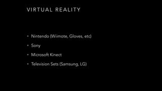 V I R T U A L R E A L I T Y
• Nintendo (Wiimote, Gloves, etc)
• Sony
• Microsoft Kinect
• Television Sets (Samsung, LG)
 