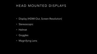 H E A D M O U N T E D D I S P L AY S
• Display (HDMI Out, Screen Resolution)
• Stereoscopic
• Helmet
• Goggles
• Magnifying Lens
 