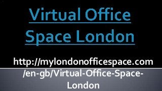 http://mylondonofficespace.com
/en-gb/Virtual-Office-Space-
London
 