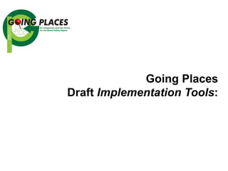 Going Places
Draft Implementation Tools:

 