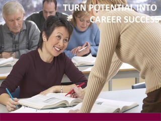 TURN POTENTIAL INTO
     CAREER SUCCESS
 