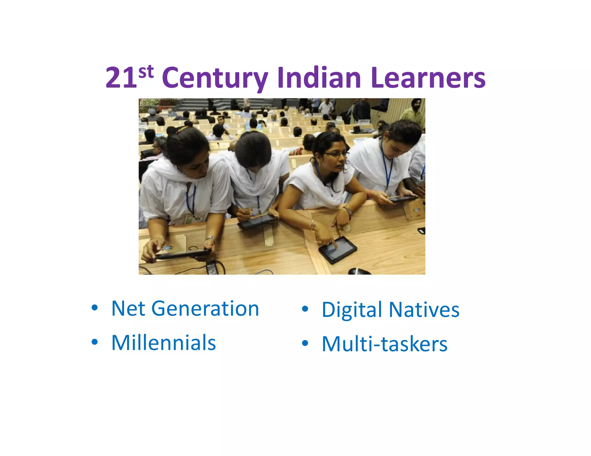 21st Century Indian Learners




• Net Generation   • Digital Natives
• Millennials      • Multi-taskers
 
