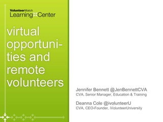 Page 
2 
Jennifer Bennett @JenBennettCVA 
CVA, Senior Manager, Education & Training 
Deanna Cole @ivolunteerU 
CVA, CEO-Founder, iVolunteerUniversity 
 
