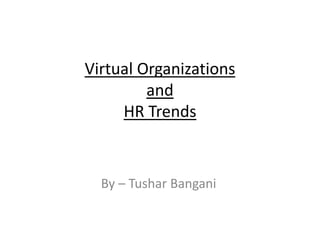 Virtual Organizations
and
HR Trends
By – Tushar Bangani
 