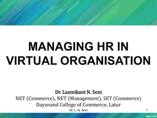 MANAGING HR IN
VIRTUAL ORGANISATION
1
Dr. Laxmikant N. Soni
NET (Commerce), NET (Management), SET (Commerce)
Dayanand College of Commerce, Latur
Dr. L. N. Soni
 