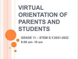 VIRTUAL
ORIENTATION OF
PARENTS AND
STUDENTS
GRADE 11 – STEM S.Y.2021-2022
8:00 am- 10 am
 