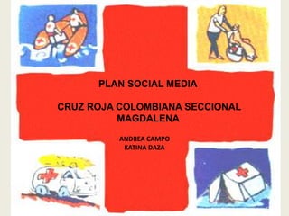 PLAN SOCIAL MEDIA

CRUZ ROJA COLOMBIANA SECCIONAL
          MAGDALENA

          ANDREA CAMPO
           KATINA DAZA
 
