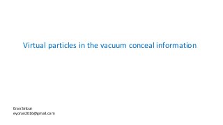 Virtual particles in the vacuum conceal information
Eran Sinbar
eyoran2016@gmail.com
 