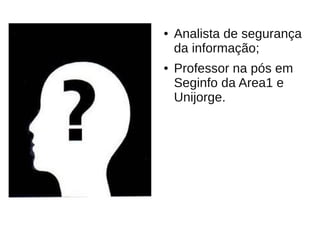 ●   Analista de segurança
    da informação;
●   Professor na pós em
    Seginfo da Area1 e
    Unijorge.
 