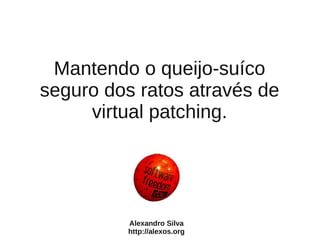 Mantendo o queijo-suíco
seguro dos ratos através de
     virtual patching.




         Alexandro Silva
         http://alexos.org
 