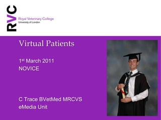 Virtual Patients

1st March 2011
NOVICE




C Trace BVetMed MRCVS
eMedia Unit
 