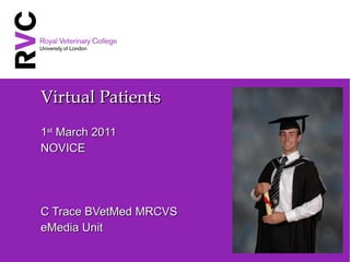 Virtual Patients 1 st  March 2011 NOVICE C Trace BVetMed MRCVS eMedia Unit 