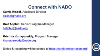 Connect with NADO
Carrie Kissel, Associate Director
ckissel@nado.org
Bret Allphin, Senior Program Manager
ballphin@nado.org
Krishna Kunapareddy, Program Manager
kkunapareddy@nado.org
Slides & recording will be posted to https://ruraltransportation.org/
 