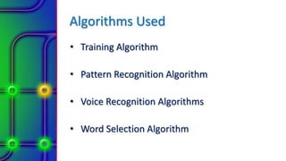 Algorithms Used
• Training Algorithm
• Pattern Recognition Algorithm
• Voice Recognition Algorithms
• Word Selection Algorithm
 