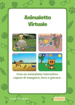Virtual Pet 1
Animaletto
Virtuale
Crea un animaletto interattivo
capace di mangiare, bere e giocare.
scratch.mit.edu/pet
 