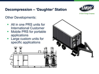 Other Developments:
 All in one PRS units for
International Customer
 Mobile PRS for portable
applications
 Large custom units for
specific applications
Decompression – ‘Daughter’ Station
 
