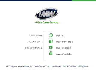 43676 Progress Way • Chilliwack, BC • Canada V2R 0C3 p +1 604.795.9491 f +1 604.792.3806 e info@imw.ca
imw.ca
imw.ca/facebook
imw.ca/linkedin
imw.ca/youtube
David Orton
t: 604.795.9491
e: sales@imw.ca
 