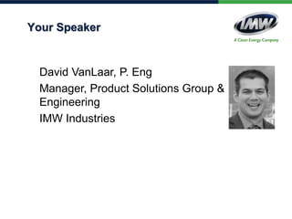 Your Speaker
David VanLaar, P. Eng
Manager, Product Solutions Group &
Engineering
IMW Industries
 