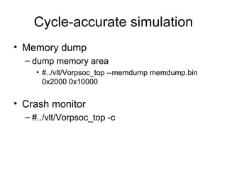 Cycle-accurate simulation Memory dump dump memory area  #../vlt/Vorpsoc_top --memdump memdump.bin 0x2000 0x10000 Crash monitor  #../vlt/Vorpsoc_top -c  