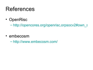 References OpenRisc http://opencores.org/openrisc,orpsocv2#own_software embecosm http://www.embecosm.com/ 