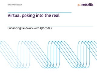 www.netskills.ac.uk




Virtual poking into the real

Enhancing fieldwork with QR codes
 