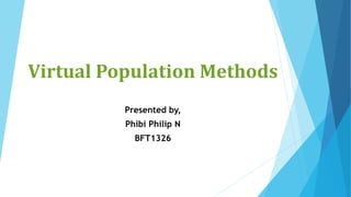 Virtual Population Methods
Presented by,
Phibi Philip N
BFT1326
 