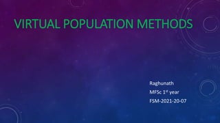VIRTUAL POPULATION METHODS
Raghunath
MFSc 1st year
FSM-2021-20-07
 