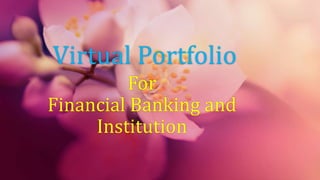 Virtual Portfolio
For
Financial Banking and
Institution
 