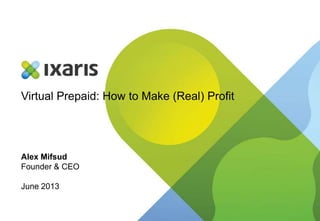 Virtual Prepaid: How to Make (Real) Profit
Alex Mifsud
Founder & CEO
June 2013
 