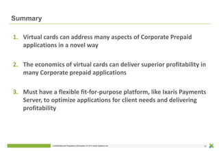 Confidential and Proprietary Information | © 2013 Ixaris System Ltd
Summary
1. Virtual cards can address many aspects of C...