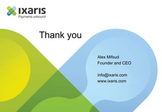 Thank you
Alex Mifsud
Founder and CEO
info@ixaris.com
www.ixaris.com
 