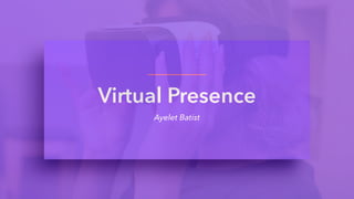 Virtual Presence
Ayelet Batist
 