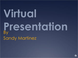 Virtual Presentation By  Sandy Martinez 
