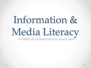 Information &
Media Literacy
 A CS2002 Virtual Presentation by Serene Jean
 