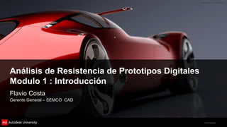 © 2012 Autodesk
© 2012 Autodesk
Análisis de Resistencia de Prototipos Digitales
Modulo 1 : Introducción
Flavio Costa
Gerente General – SEMCO CAD
 