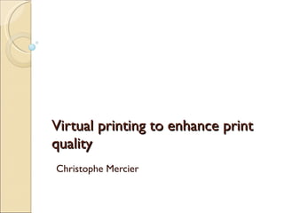 Virtual printing to enhance print quality  Christophe Mercier 