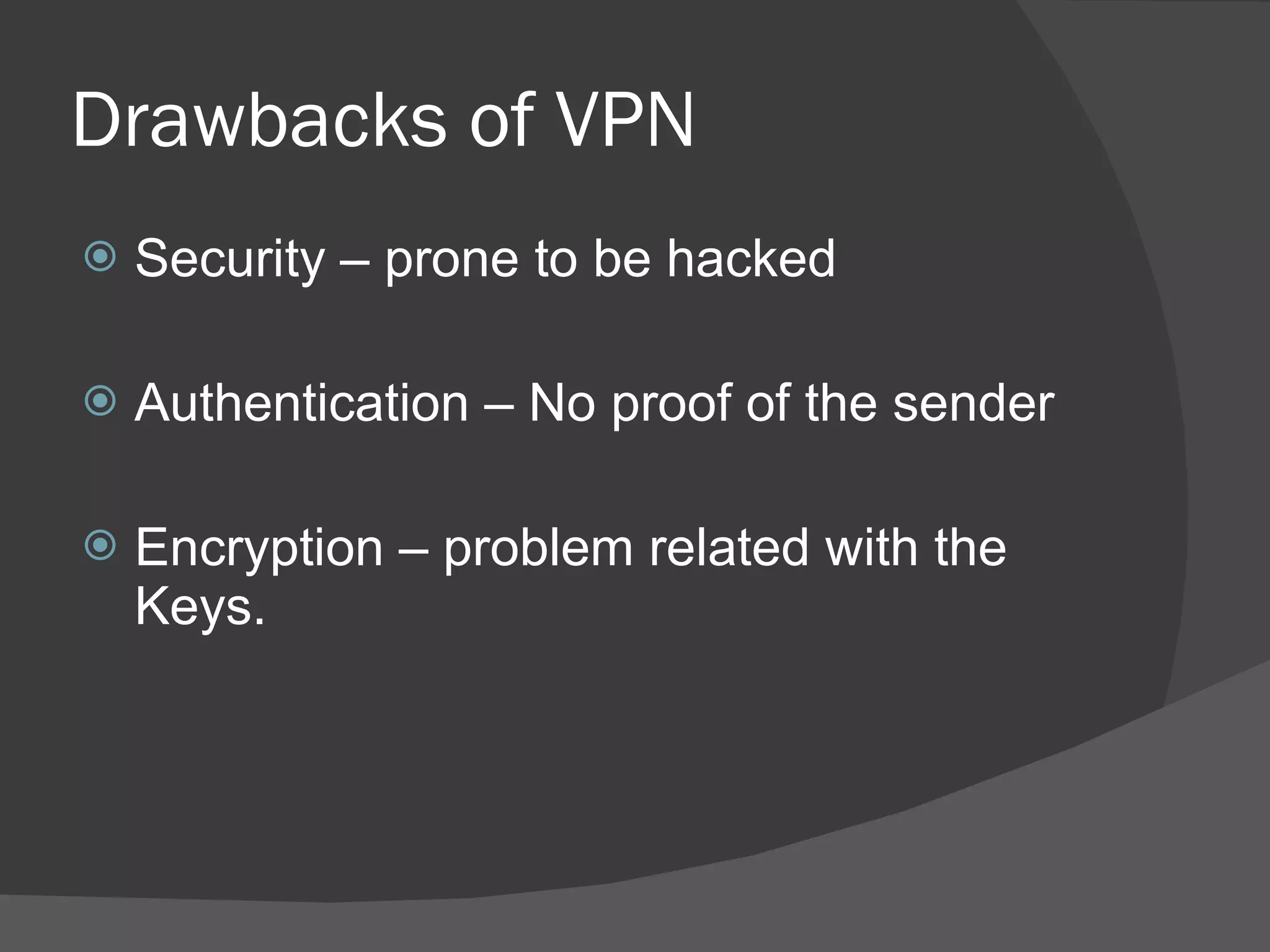 Drawbacks of VPN Security – prone to be hacked Authentication – No proof of the sender Encryption – problem related with the Keys. 