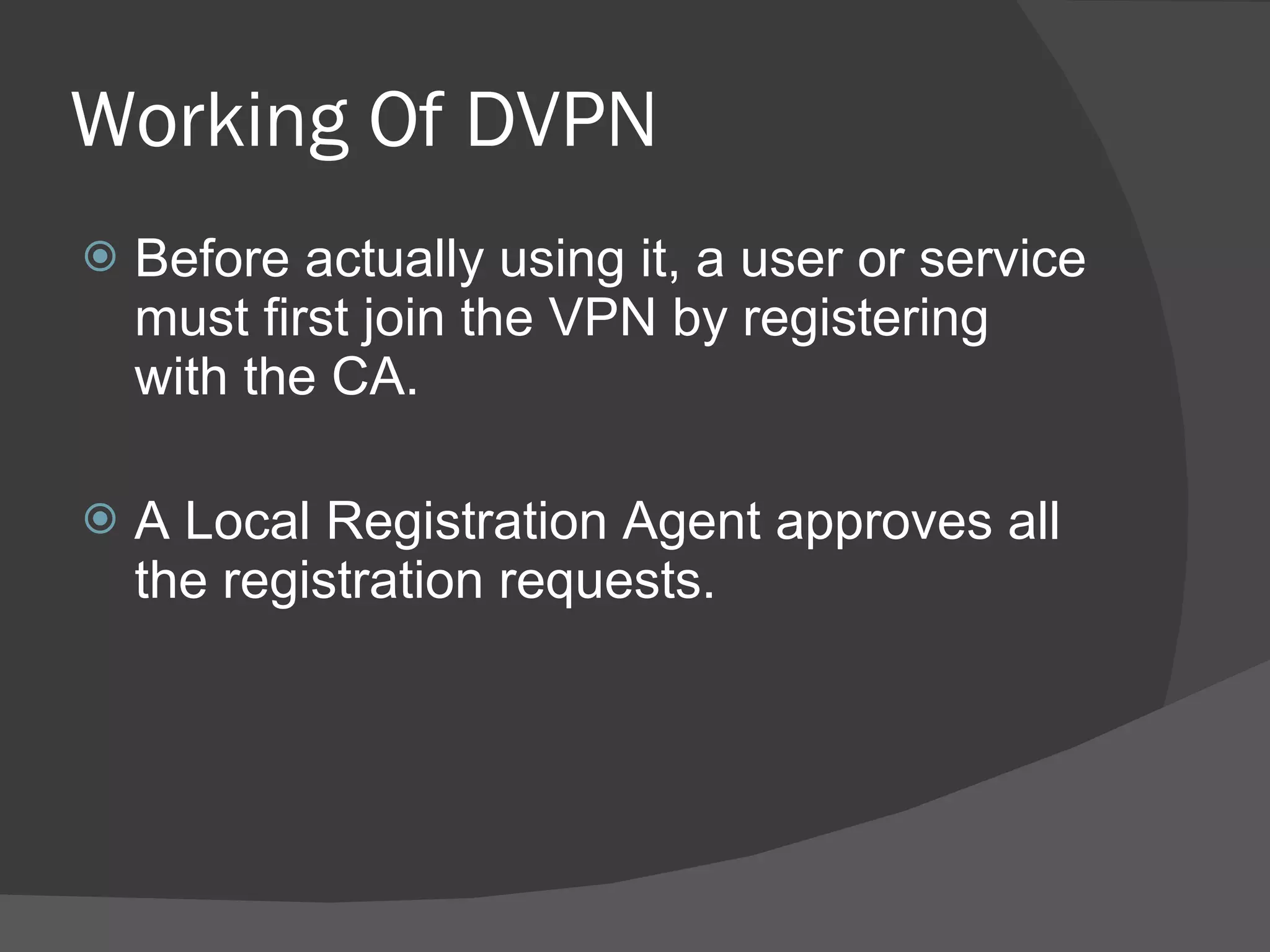 Working Of DVPN Before actually using it, a user or service must first join the VPN by registering with the CA. A Local Registration Agent approves all the registration requests. 