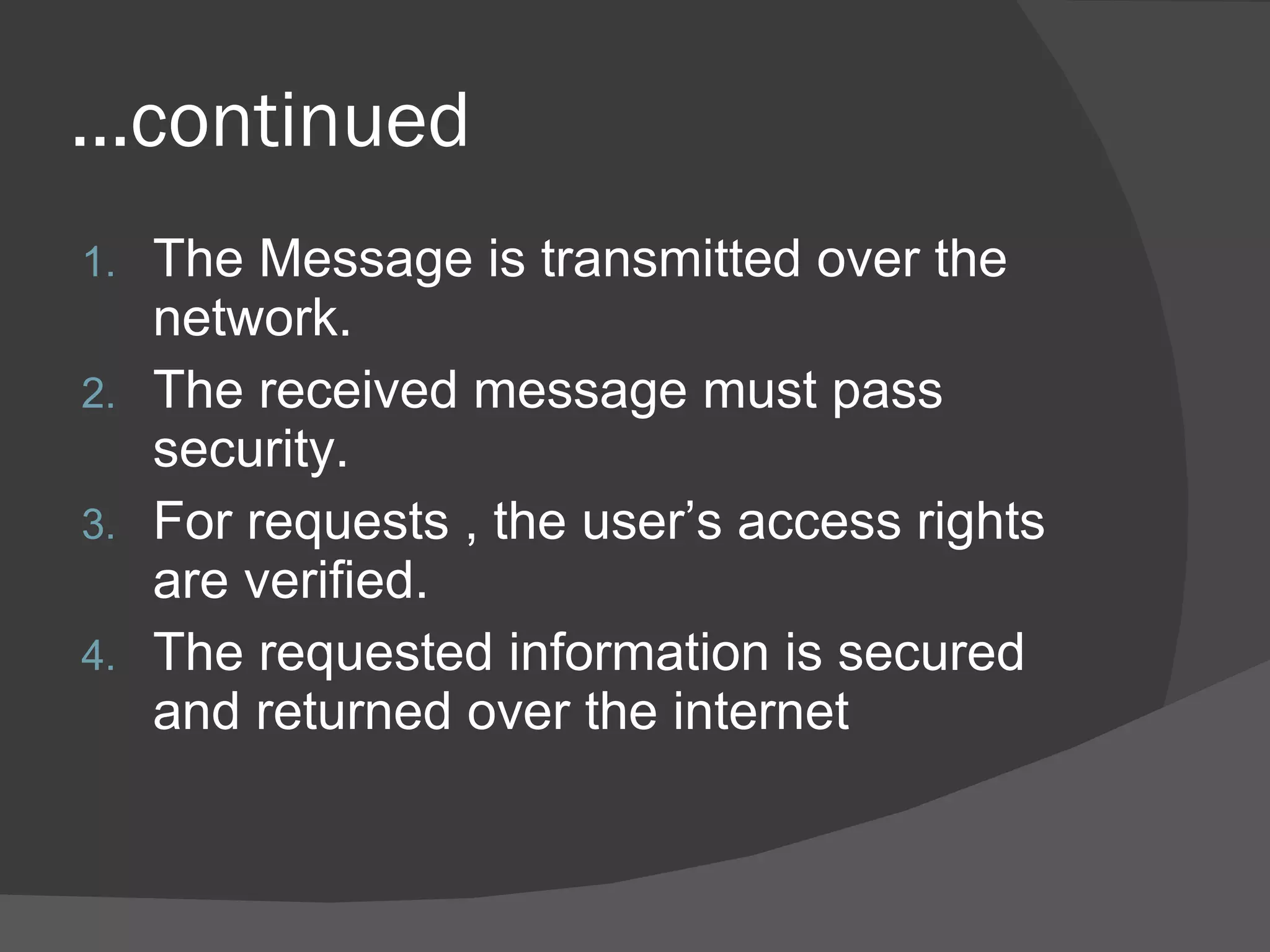 … continued The Message is transmitted over the network. The received message must pass security. For requests , the user’s access rights are verified. The requested information is secured and returned over the internet 