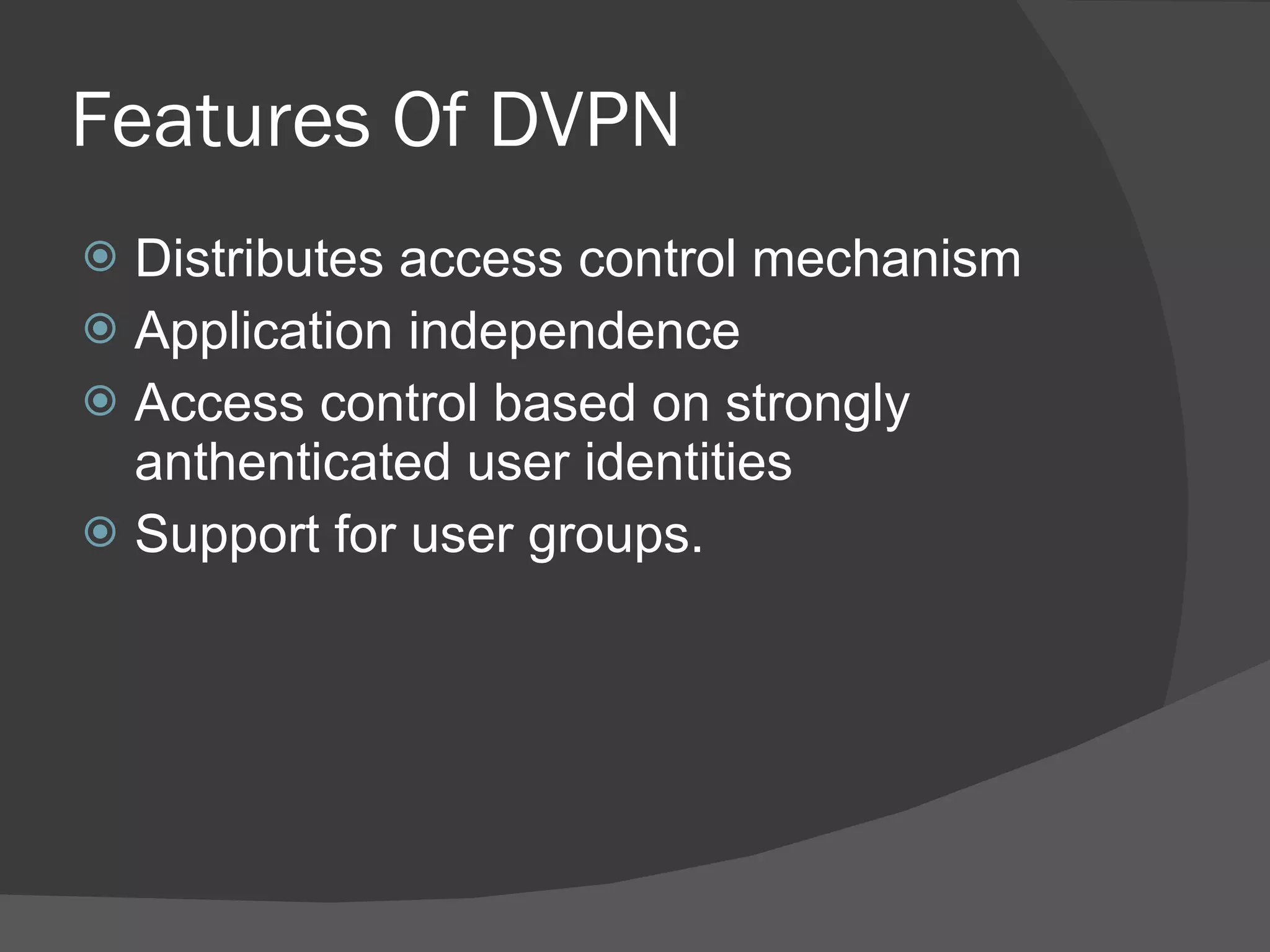 Features Of DVPN Distributes access control mechanism Application independence Access control based on strongly anthenticated user identities Support for user groups. 