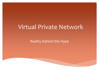 Virtual Private Network
Reality behind the Hype
 