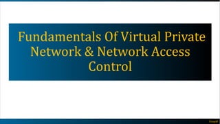 Fundamentals Of Virtual Private
Network & Network Access
Control
Vinay@
 