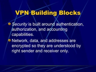 VPN Building Blocks
Security is built around authentication,
authorization, and accounting
capabilities.
Network, data, and addresses are
encrypted so they are understood by
right sender and receiver only.
 