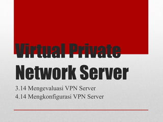 Virtual Private
Network Server
3.14 Mengevaluasi VPN Server
4.14 Mengkonfigurasi VPN Server
 
