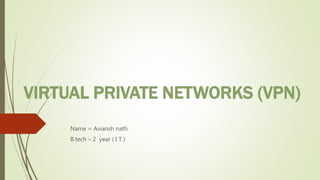 VIRTUAL PRIVATE NETWORKS (VPN)
Name = Aviansh nath
B.tech – 2 year ( I T )
 
