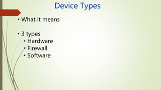 Device Types
• What it means
• 3 types
• Hardware
• Firewall
• Software
 