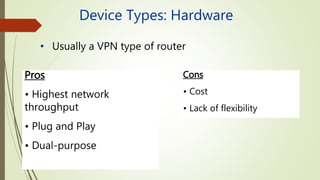 Device Types: Hardware
• Usually a VPN type of router
Pros
• Highest network
throughput
• Plug and Play
• Dual-purpose
Cons
• Cost
• Lack of flexibility
 