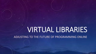 VIRTUAL LIBRARIES
ADJUSTING TO THE FUTURE OF PROGRAMMING ONLINE
 