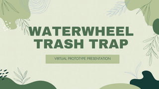 WATERWHEEL
TRASH TRAP
VIRTUAL PROTOTYPE PRESENTATION
 